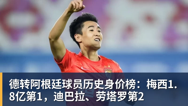 德转阿根廷球员历史身价榜：梅西1.8亿第1，迪巴拉、劳塔罗第2