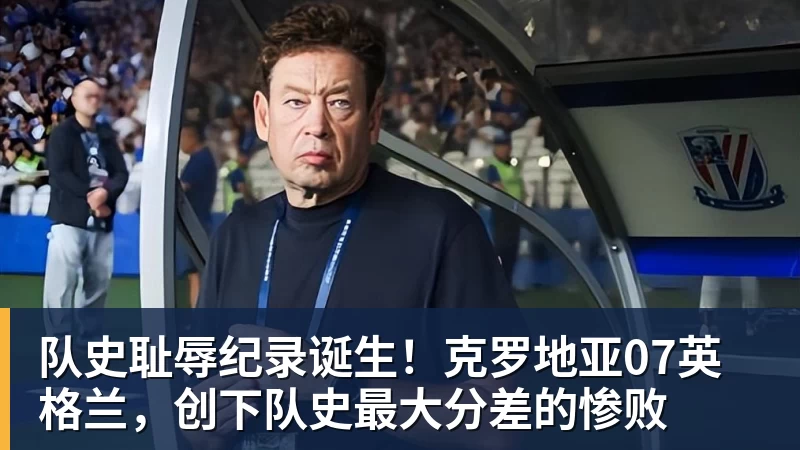 万搏在线队史耻辱纪录诞生！克罗地亚07英格兰，创下队史最大分差的惨败